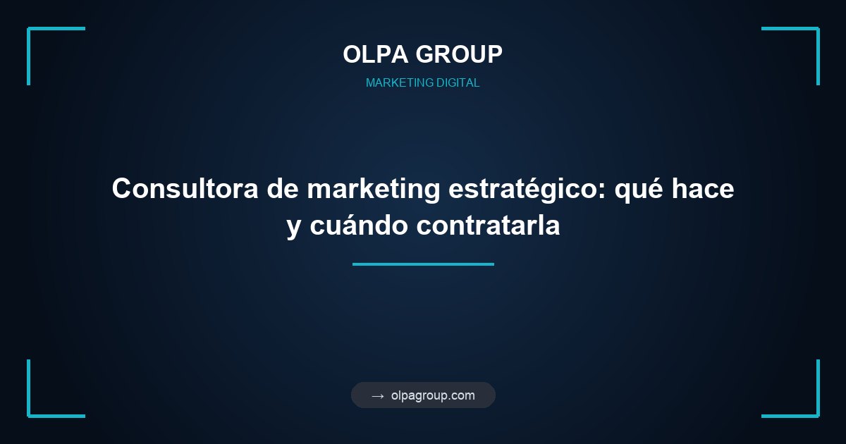 Consultora de marketing estratégico: qué hace y cuándo contratarla