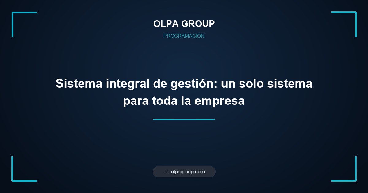 Sistema integral de gestión: un solo sistema para toda la empresa