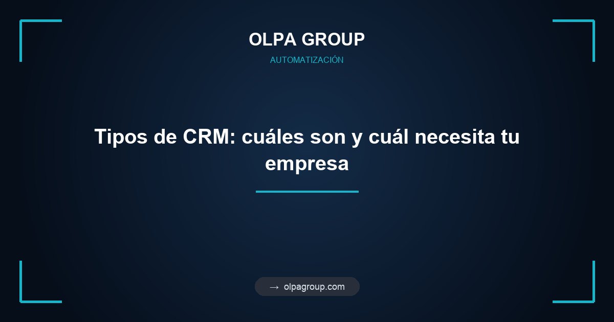 Tipos de CRM: cuáles son y cuál necesita tu empresa